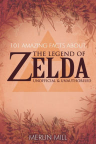 Title: 101 Amazing Facts about the Legend of Zelda, Author: Merlin Mill