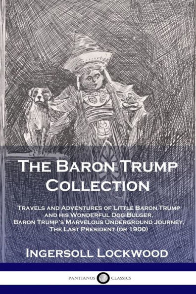 The Baron Trump Collection: Travels and Adventures of Little his Wonderful Dog Bulger, Trump's Marvelous Underground Journey, Last President (or 1900)