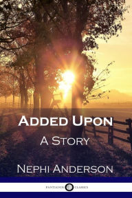 Title: Added Upon: A Story, Author: Nephi Anderson