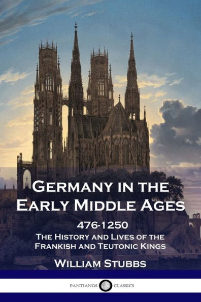 Germany the Early Middle Ages: 476 - 1250 History and Lives of Frankish Teutonic Kings