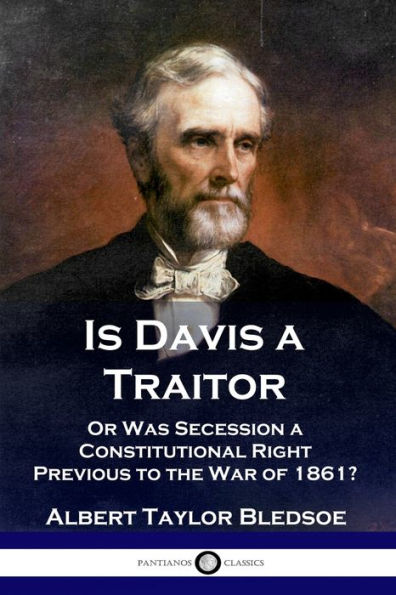 Is Davis a Traitor: ...Or Was the Secession of Confederate States Constitutional Right Previous to Civil War 1861?