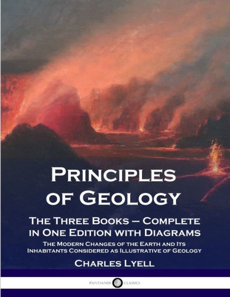 Principles of Geology: The Three Books - Complete in One Edition with Diagrams; The Modern Changes of the Earth and Its Inhabitants Considered as Illustrative of Geology