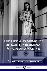 Title: The Life and Miracles of Saint Philomena, Virgin and Martyr, Author: Unknown Author