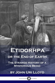 Title: Etidorhpa or the End of Earth: The Strange History of a Mysterious Being, Author: John Uri Lloyd