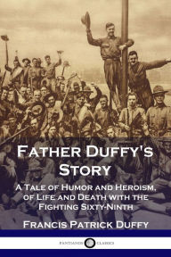 Title: Father Duffy's Story: A Tale of Humor and Heroism, of Life and Death with the Fighting Sixty-Ninth, Author: Francis Patrick Duffy