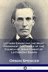 Title: Letters Exhibiting the Most Prominent Doctrines of the Church of Jesus Christ of Latter-Day Saints, Author: Orson Spencer