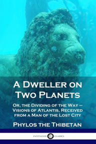 Title: A Dweller on Two Planets: Or, the Dividing of the Way - Visions of Atlantis, Received from a Man of the Lost City, Author: Phylos the Thibetan