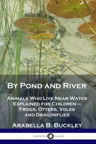 Title: By Pond and River: Animals Who Live Near Water Explained for Children - Frogs, Otters, Voles and Dragonflies, Author: Arabella B Buckley