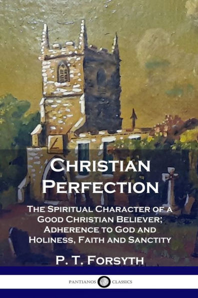 Christian Perfection: The Spiritual Character of a Good Christian Believer; Adherence to God and Holiness, Faith and Sanctity