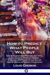 Title: How to Predict What People Will Buy: The Subconscious Psychology Vital to Successful Product Design - A Marketer's Guide to the Color and Symbols of Perfect Packaging, Author: Louis Cheskin
