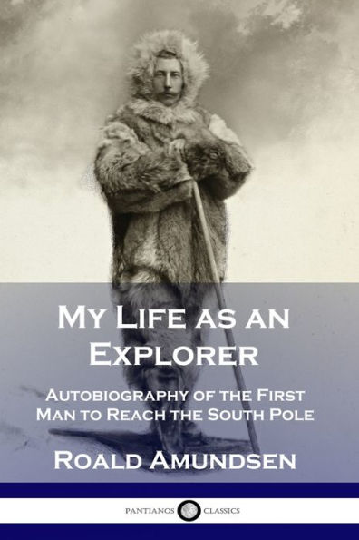 My Life as an Explorer: Autobiography of the First Man to Reach South Pole