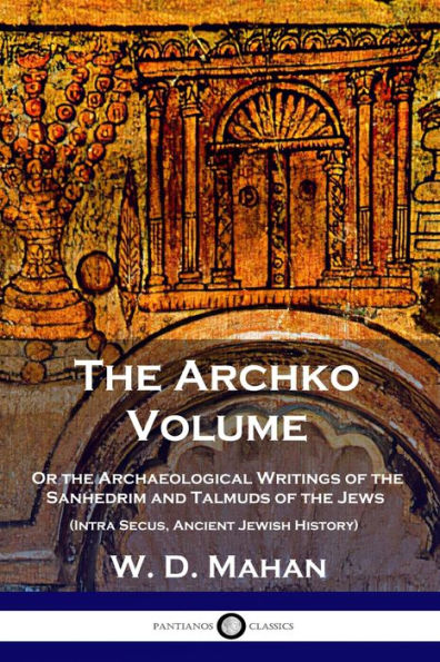 the Archko Volume: Or Archaeological Writings of Sanhedrim and Talmuds Jews (Intra Secus, Ancient Jewish History)