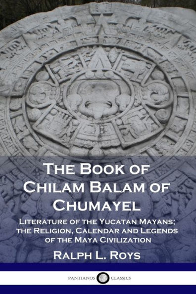 the Book of Chilam Balam Chumayel: Literature Yucatan Mayans; Religion, Calendar and Legends Maya Civilization