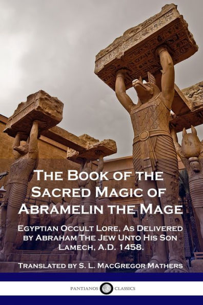 The Book of the Sacred Magic of Abramelin the Mage: Egyptian Occult Lore, As Delivered by Abraham The Jew Unto His Son Lamech, A.D. 1458.