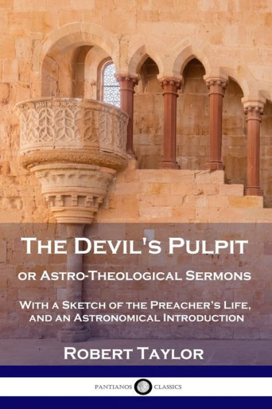 the Devil's Pulpit, or Astro-Theological Sermons: With a Sketch of Preacher's Life, and an Astronomical Introduction