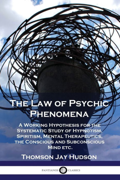 The Law of Psychic Phenomena: A Working Hypothesis for the Systematic ...