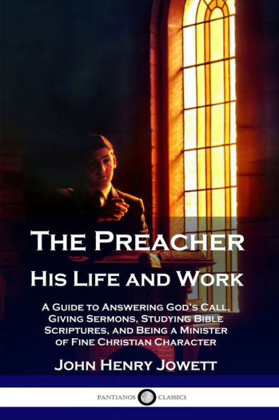 The Preacher, His Life and Work: a Guide to Answering God's Call, Giving Sermons, Studying Bible Scriptures, Being Minister of Fine Christian Character