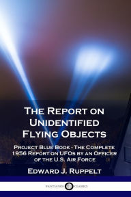 Title: The Report on Unidentified Flying Objects: Project Blue Book - The Complete 1956 Report on UFOs by an Officer of the U.S. Air Force, Author: Edward J Ruppelt