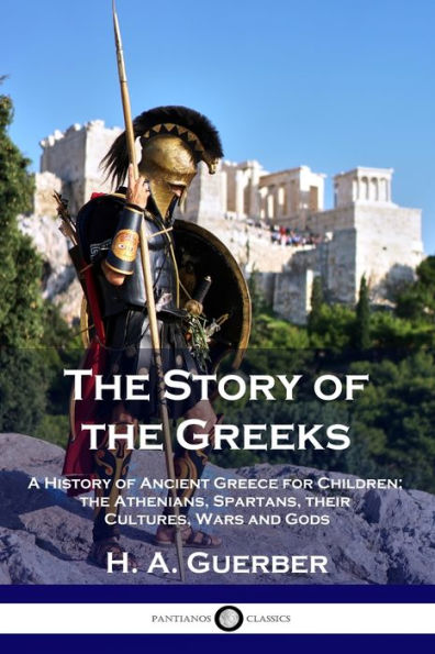 the Story of Greeks: A History Ancient Greece for Children; Athenians, Spartans, their Cultures, Wars and Gods