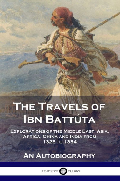The Travels of Ibn BattÃ¯Â¿Â½ta: Explorations of the Middle East, Asia, Africa, China and India from 1325 to 1354, An Autobiography