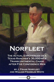 Title: Norfleet: The Actual Experiences of a Texas Rancher's 30,000-mile Transcontinental Chase after Five Confidence Men, Author: J Frank Norfleet