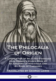 Title: The Philocalia of Origen: A Compilation of Selected Passages from Origen's Works Made by St. Gregory of Nazianzus and St. Basil of Caesarea, Author: George Lewis