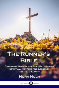 Title: The Runner's Bible: Christian Wisdom for Busy Believers - Spiritual Prayers and Lessons; the 1913 Edition, Author: Nora Holm
