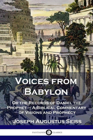 Voices from Babylon: Or the Records of Daniel Prophet - A Biblical Commentary Visions and Prophecy