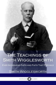 Title: The Teachings of Smith Wigglesworth, Author: Smith Wigglesworth