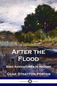 Title: After the Flood: Bird Adventures in Nature, Author: Gene Stratton-Porter