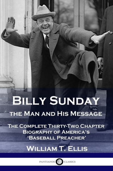 Billy Sunday, The Man and His Message: Complete Thirty-Two Chapter Biography of America's 'Baseball Preacher'