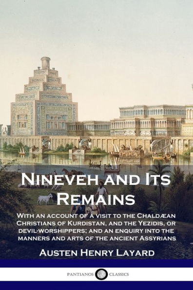 Nineveh and Its Remains: With an account of a visit to the ChaldÃ¯Â¿Â½an Christians of Kurdistan, and the Yezidis, or devil-worshippers; and an enquiry into the manners and arts of the ancient Assyrians