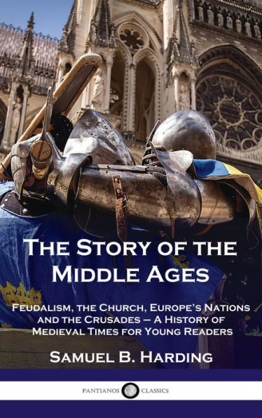 Story of the Middle Ages: Feudalism, the Church, Europe's Nations and the Crusades - A History of Medieval Times for Young Readers