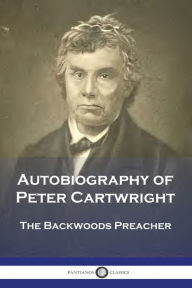 Title: Autobiography of Peter Cartwright: The Backwoods Preacher, Author: Peter Cartwright