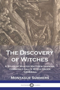 Title: The Discovery of Witches: A Study of Master Matthew Hopkins, commonly call'd Witch finder Generall, Author: Montague Summers