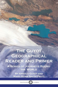 Title: The Guyot Geographical Reader and Primer: A Series of Journeys Round the World, Author: Arnold Guyot