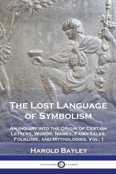 the Lost Language of Symbolism: An Inquiry into Origin Certain Letters, Words, Names, Fairy-Tales, Folklore, and Mythologies, Vol. 1