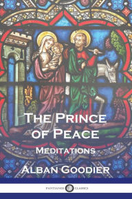 Title: The Prince of Peace: Meditations, Author: Alban Goodier