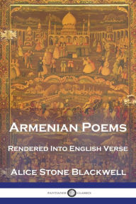 Title: Armenian Poems: Rendered Into English Verse, Author: Alice Stone Blackwell