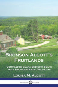 Title: Bronson Alcott's Fruitlands: Compiled by Clara Endicott Sears with Transcendental Wild Oats, Author: Louisa May Alcott