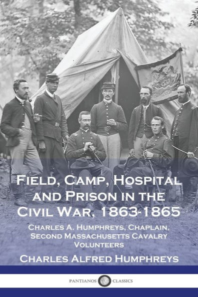 Field, Camp, Hospital and Prison in the Civil War, 1863-1865: Charles A. Humphreys, Chaplain, Second Massachusetts Cavalry Volunteers