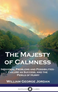 Title: The Majesty of Calmness: Individual Problems and Possibilities - Failure as Success, and the Perils of Hurry, Author: William George Jordan