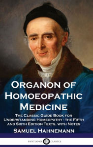 Title: Organon of Homoeopathic Medicine: The Classic Guide Book for Understanding Homeopathy - the Fifth and Sixth Edition Texts, with Notes, Author: Samuel Hahnemann