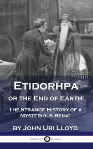 Title: Etidorhpa or the End of Earth: The Strange History of a Mysterious Being, Author: John Uri Lloyd