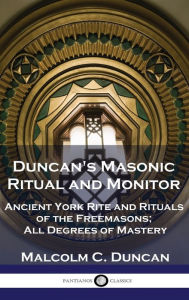 Title: Duncan's Masonic Ritual and Monitor: Ancient York Rite and Rituals of the Freemasons; All Degrees of Mastery, Author: Malcolm C Duncan