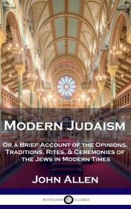 Title: Modern Judaism: Or a Brief Account of the Opinions, Traditions, Rites, & Ceremonies of the Jews in Modern Times, Author: John Allen