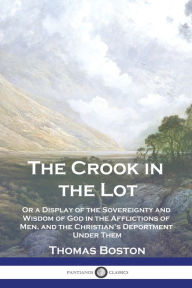 Title: The Crook in the Lot: Or a Display of the Sovereignty and Wisdom of God in the Afflictions of Men, and the Christian's Deportment Under Them, Author: Thomas Boston