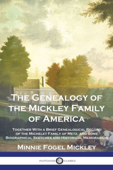 The Genealogy of the Mickley Family of America: Together With a Brief Genealogical Record of the Michelet Family of Metz, and Some Biographical Sketches and Historical Memorabilia