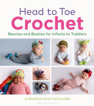 Title: Head to Toe Crochet: Beanies and Booties for Infants to Toddlers, Author: Gurinder Kaur Hatchard