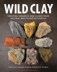 Title: Wild Clay: Creating ceramics and glazes from natural and found resources, Author: Matt Levy